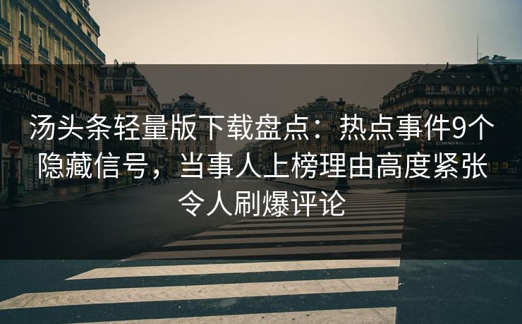 汤头条轻量版下载盘点：热点事件9个隐藏信号，当事人上榜理由高度紧张令人刷爆评论